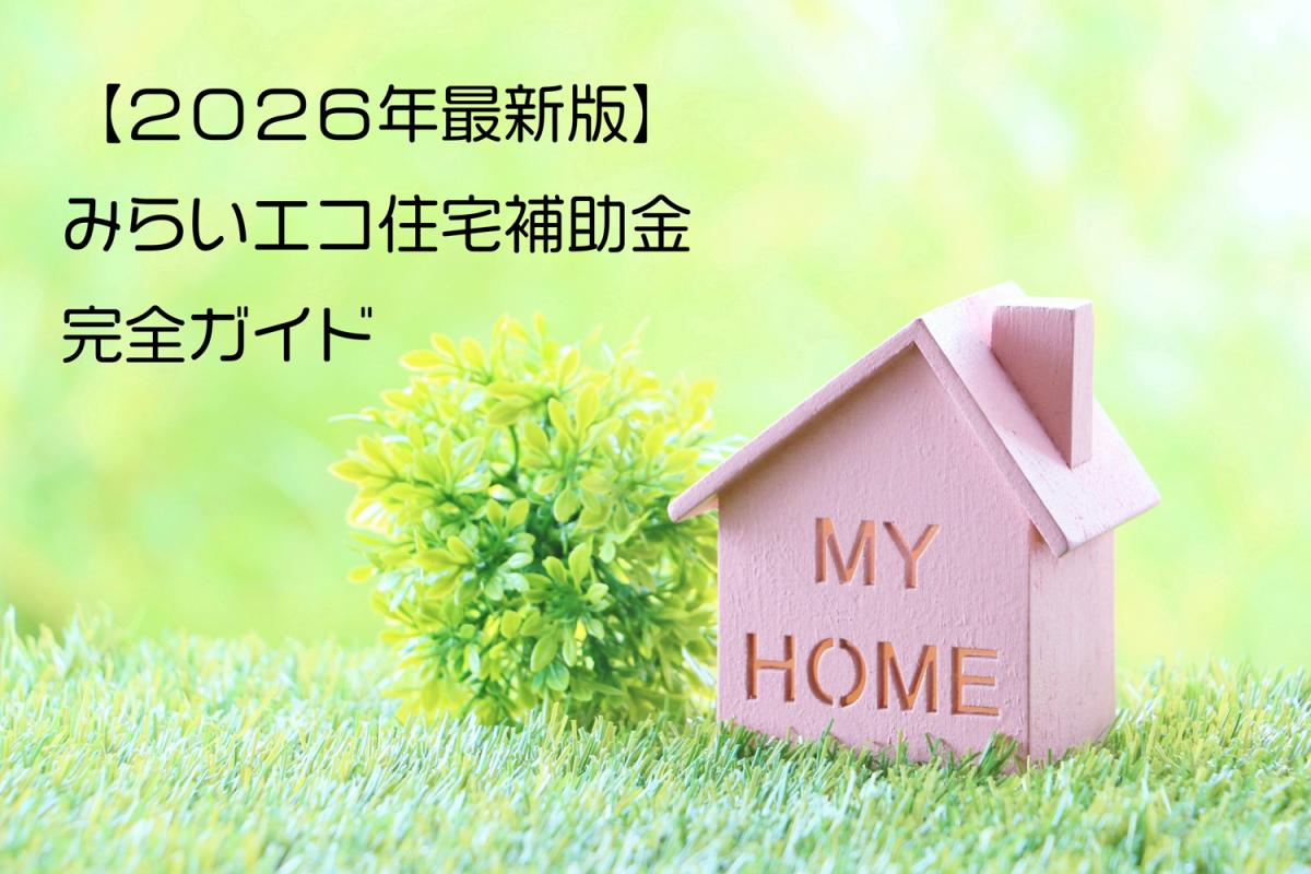【2026年最新版】みらいエコ住宅補助金を完全ガイド|新築・中古リノベ・リフォームの対象要件と補助金額をわかりやすく解説